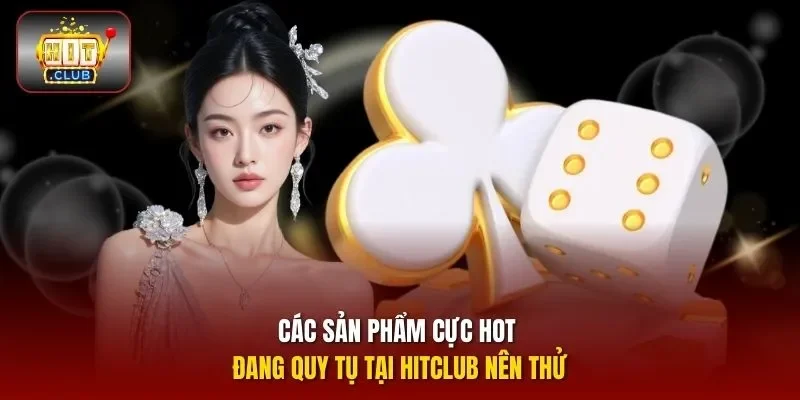 Các sản phẩm cực hot đang quy tụ tại HITCLUB nên thử