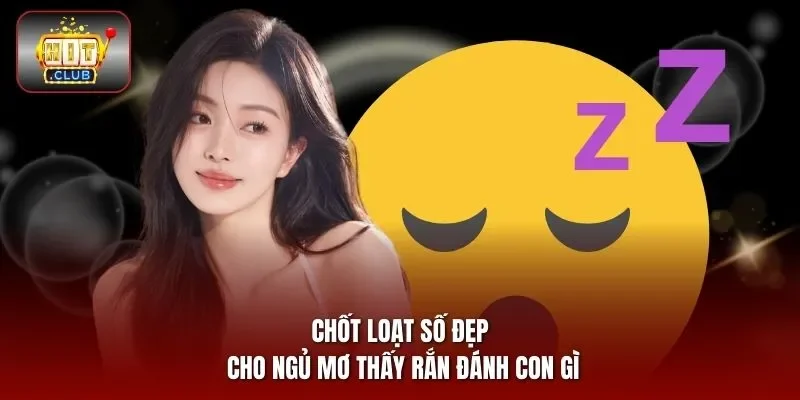 Chốt loạt số đẹp cho ngủ mơ thấy rắn đánh con gì