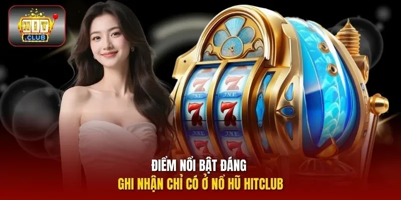 Điểm nổi bật đáng ghi nhận chỉ có ở nổ hũ HITCLUB