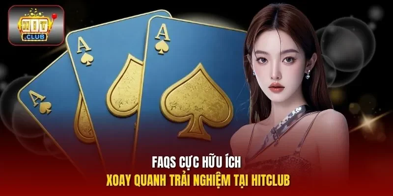 FAQs cực hữu ích xoay quanh trải nghiệm tại HITCLUB