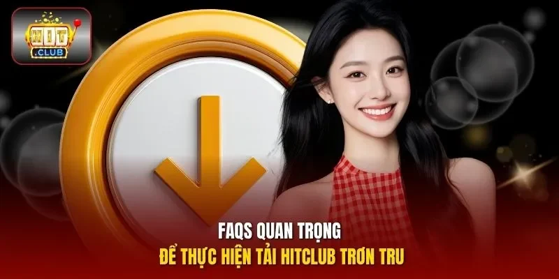 FAQs quan trọng để thực hiện tải HITCLUB trơn tru