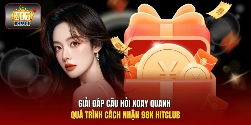 Giải đáp câu hỏi xoay quanh quá trình cách nhận 98K HITCLUB