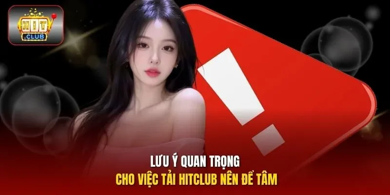 Lưu ý quan trọng cho việc tải HITCLUB nên để tâm