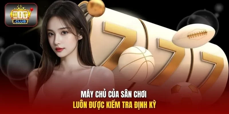 Máy chủ của sân chơi luôn được kiểm tra định kỳ