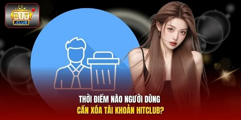 Thời điểm nào người dùng cần xóa tài khoản HITCLUB?
