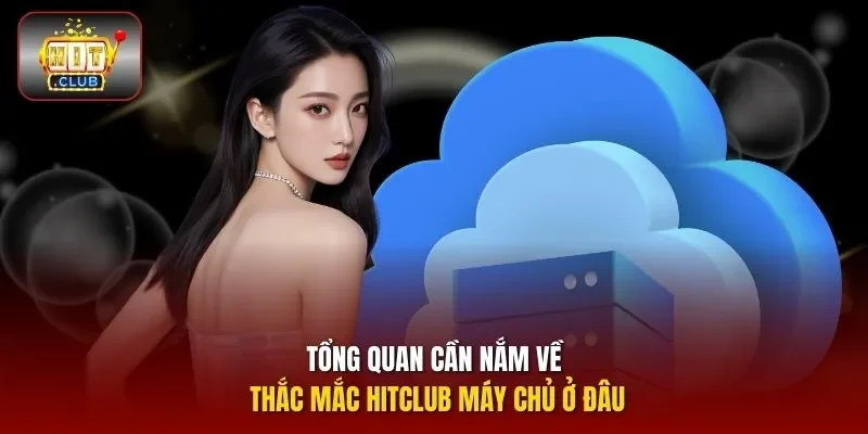 Tổng quan cần nắm về thắc mắc HITCLUB máy chủ ở đâu