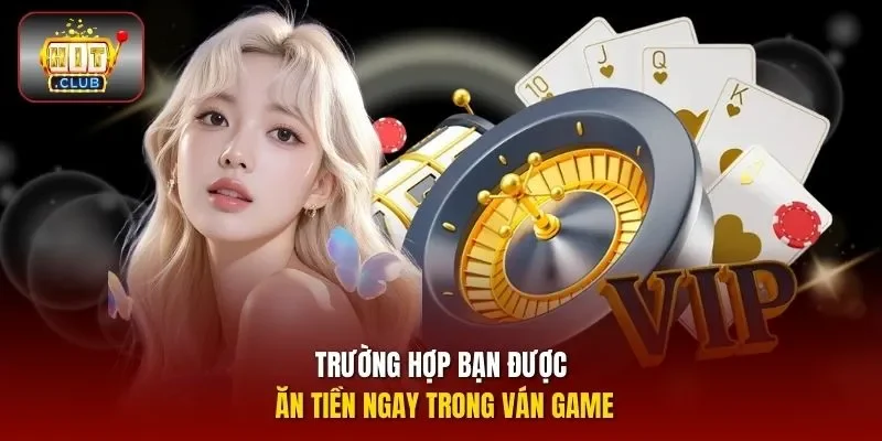 Trường hợp bạn được ăn tiền ngay trong ván game