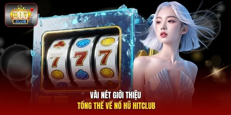 Vài nét giới thiệu tổng thể về nổ hũ HITCLUB